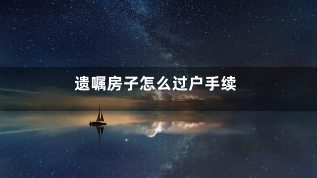 遗嘱房子怎么过户手续