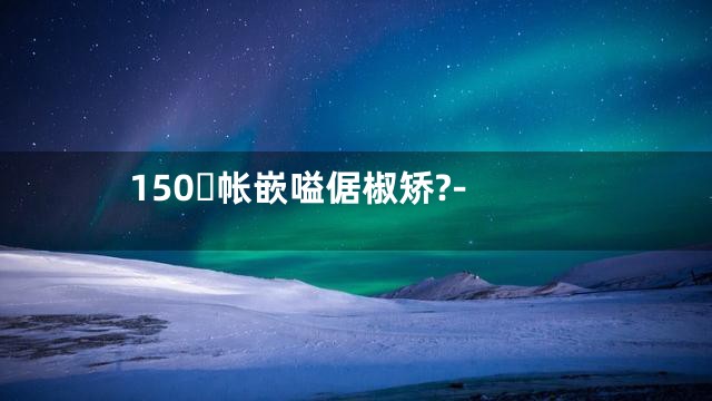 150帐嵌嗌倨椒矫?-