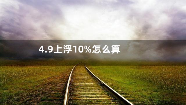 4.9上浮10%怎么算