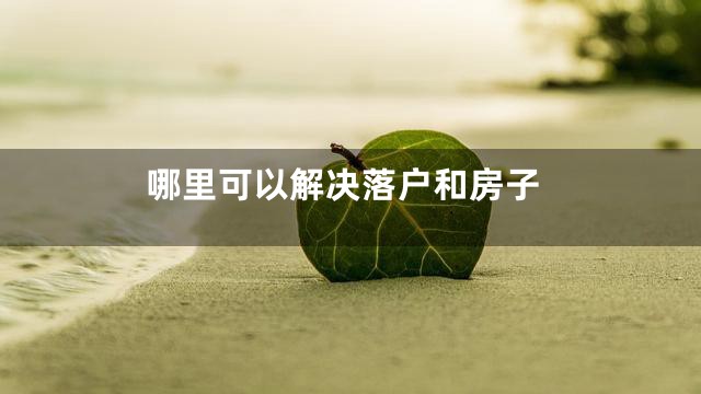 哪里可以解决落户和房子