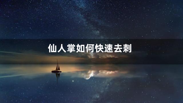 仙人掌如何快速去刺