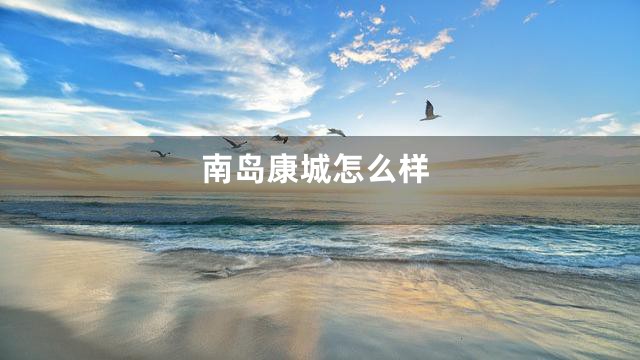 南岛康城怎么样