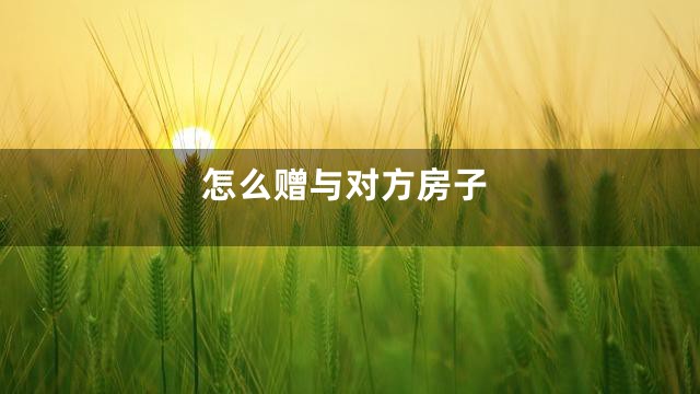 怎么赠与对方房子