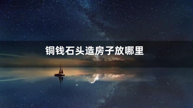 铜钱石头造房子放哪里