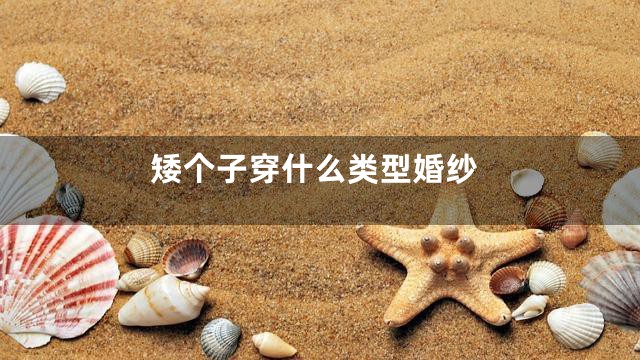 矮个子穿什么类型婚纱