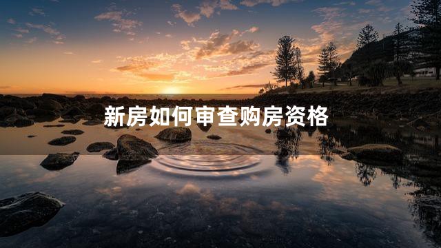 新房如何审查购房资格