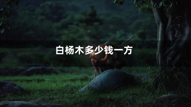 白杨木多少钱一方
