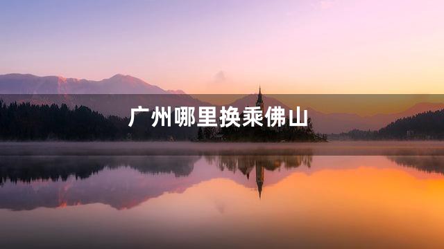 广州哪里换乘佛山