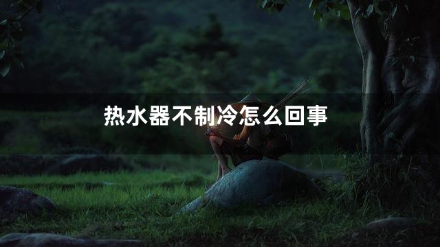 热水器不制冷怎么回事