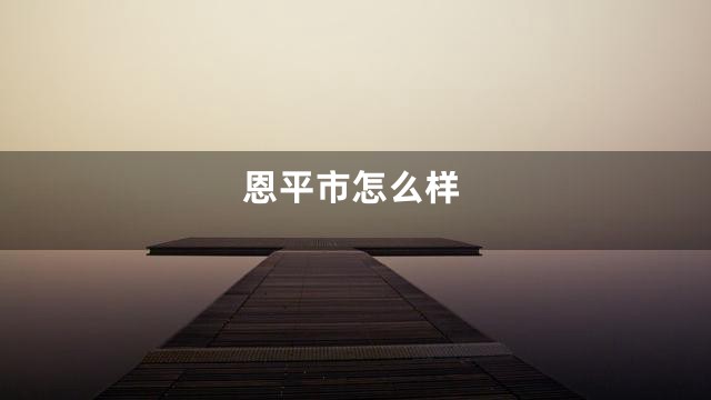 恩平市怎么样
