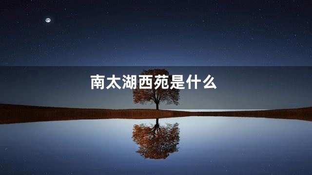 南太湖西苑是什么