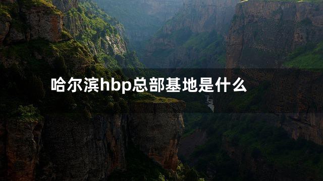 哈尔滨hbp总部基地是什么
