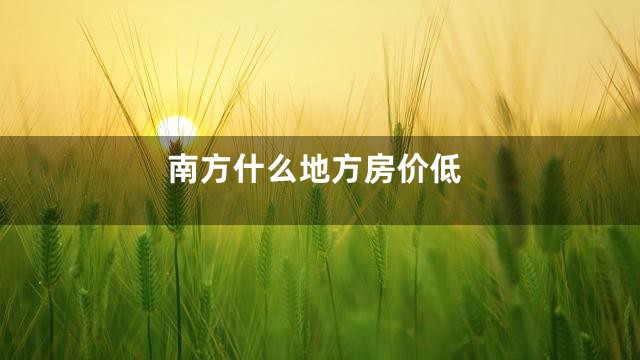 南方什么地方房价低