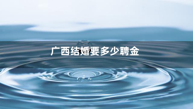 广西结婚要多少聘金