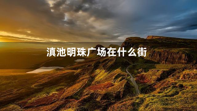 滇池明珠广场在什么街