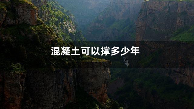 混凝土可以撑多少年