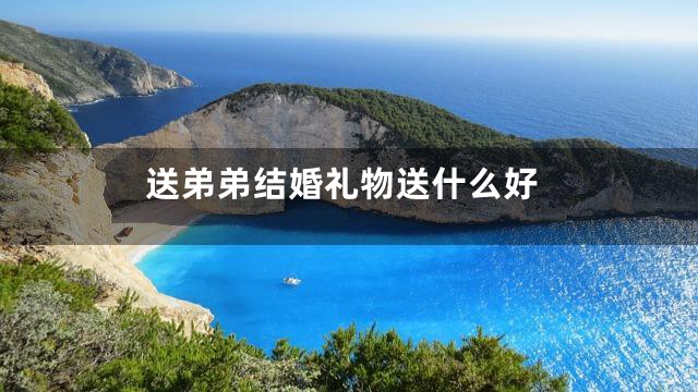 送弟弟结婚礼物送什么好