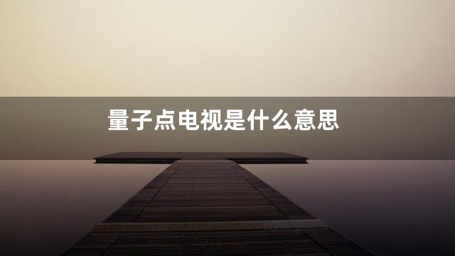 量子点电视是什么意思