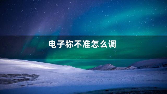 电子称不准怎么调