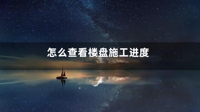 怎么查看楼盘施工进度