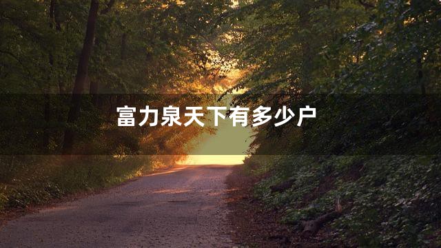 富力泉天下有多少户