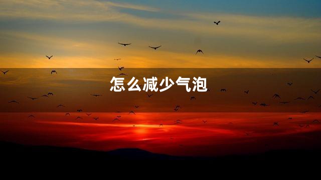 怎么减少气泡