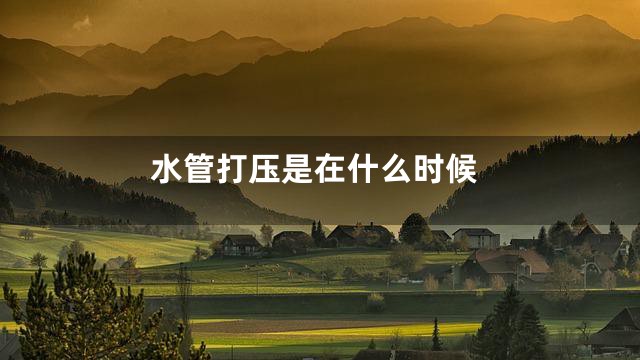 水管打压是在什么时候