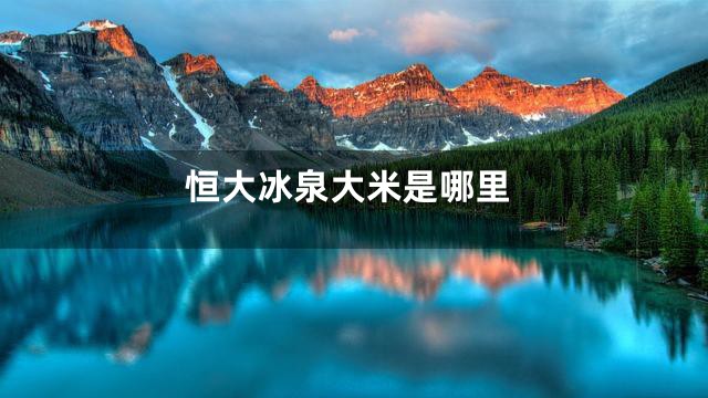 恒大冰泉大米是哪里