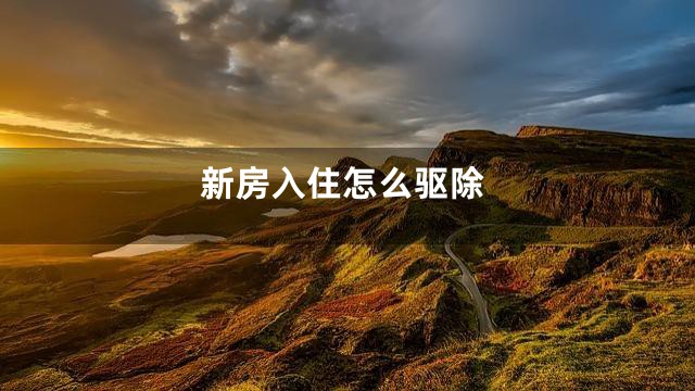 新房入住怎么驱除