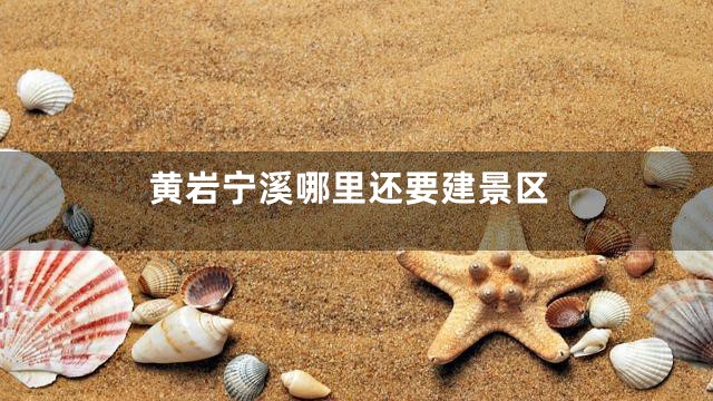 黄岩宁溪哪里还要建景区