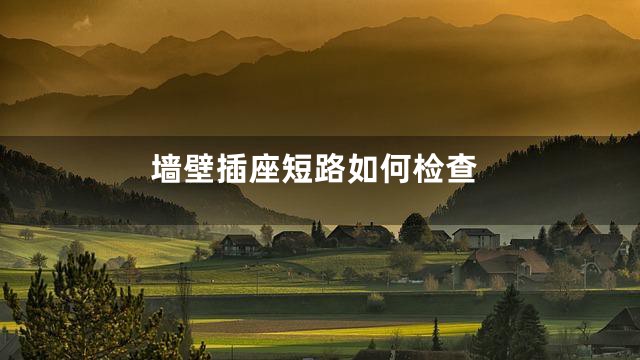 墙壁插座短路如何检查