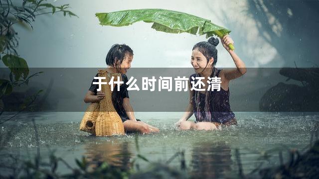 于什么时间前还清