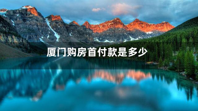 厦门购房首付款是多少