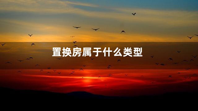置换房属于什么类型