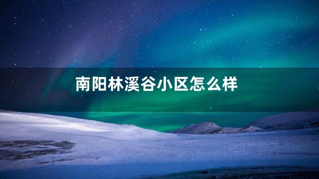 南阳林溪谷小区怎么样