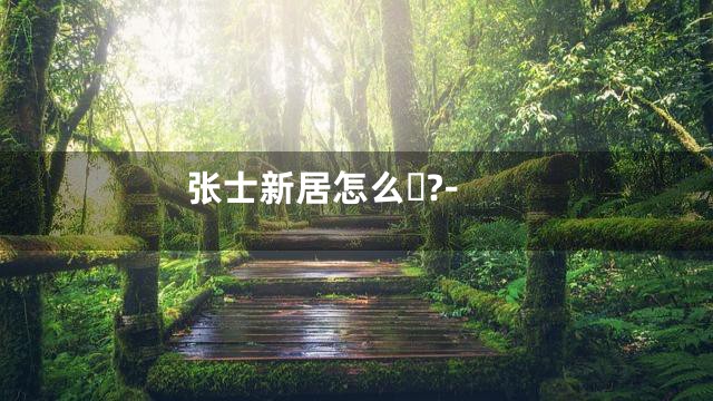 张士新居怎么?-