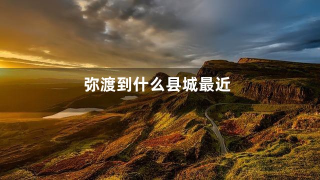 弥渡到什么县城最近