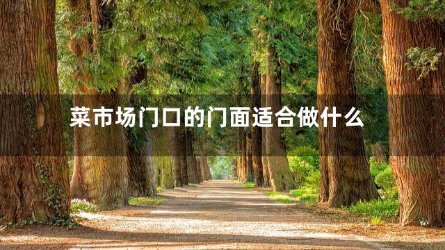 菜市场门口的门面适合做什么