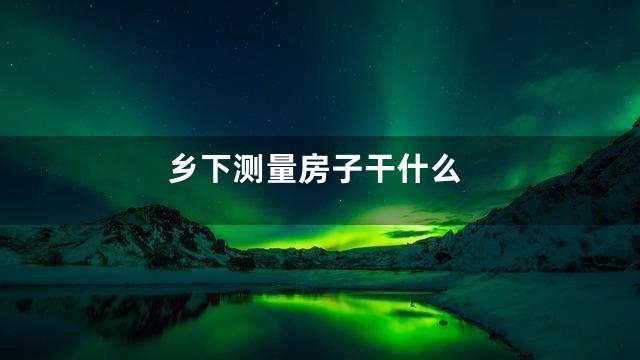 乡下测量房子干什么