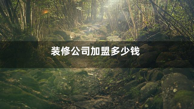 装修公司加盟多少钱