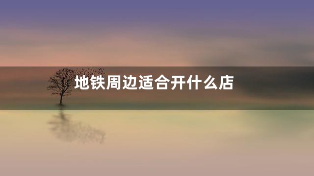 地铁周边适合开什么店