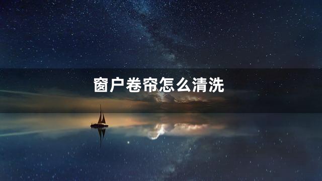 窗户卷帘怎么清洗