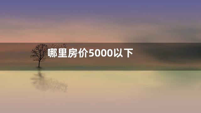 哪里房价5000以下
