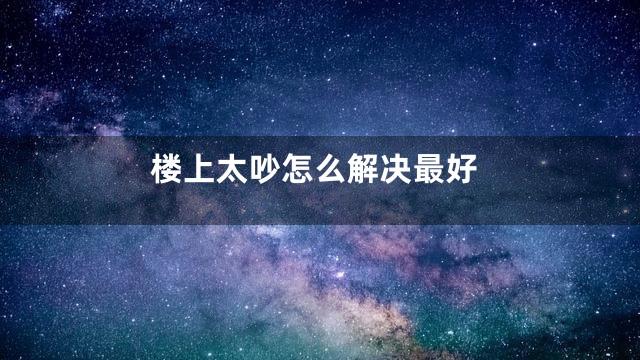 楼上太吵怎么解决最好