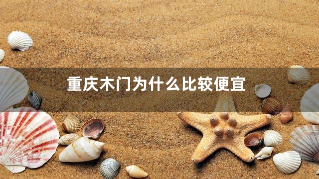 重庆木门为什么比较便宜