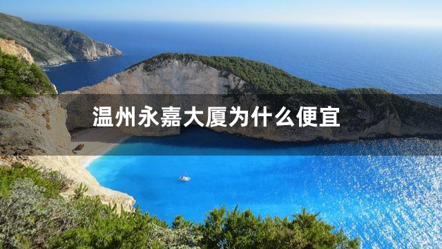 温州永嘉大厦为什么便宜