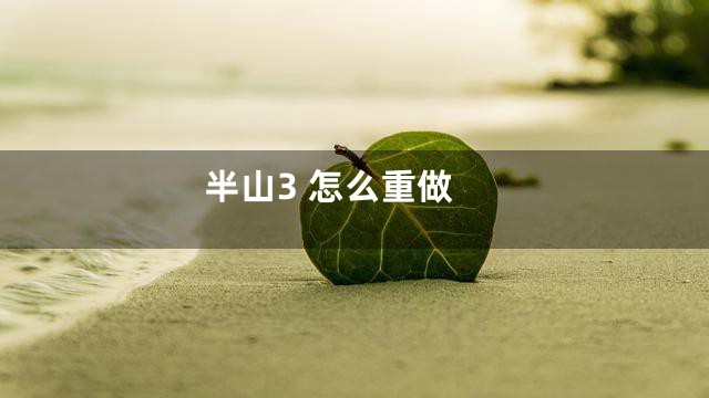 半山3 怎么重做