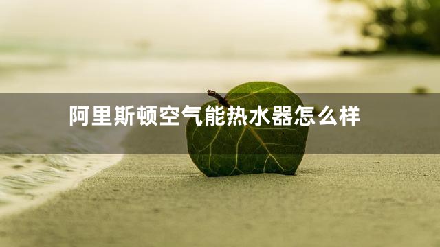 阿里斯顿空气能热水器怎么样
