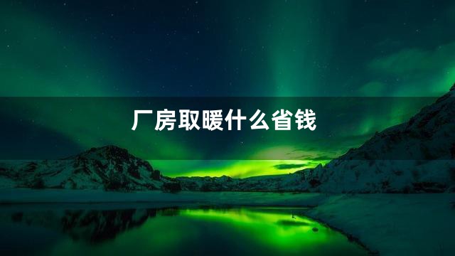 厂房取暖什么省钱