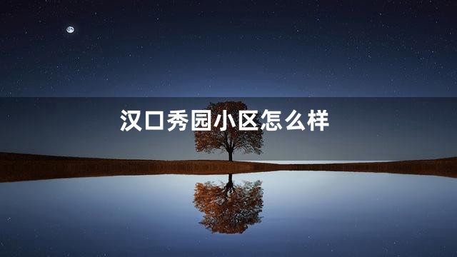 汉口秀园小区怎么样